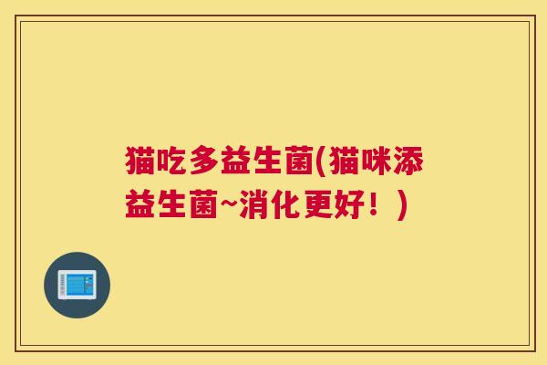 猫吃多益生菌(猫咪添益生菌~消化更好！)