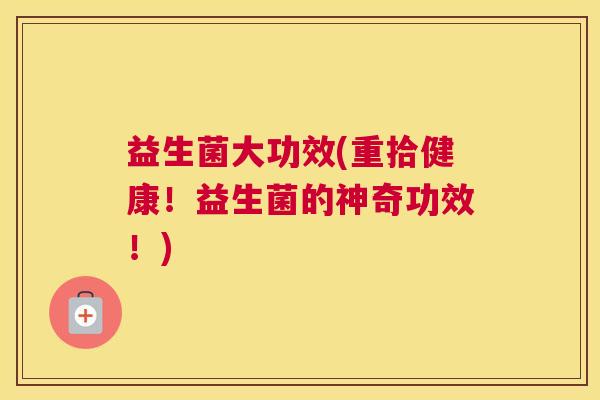 益生菌大功效(重拾健康！益生菌的神奇功效！)