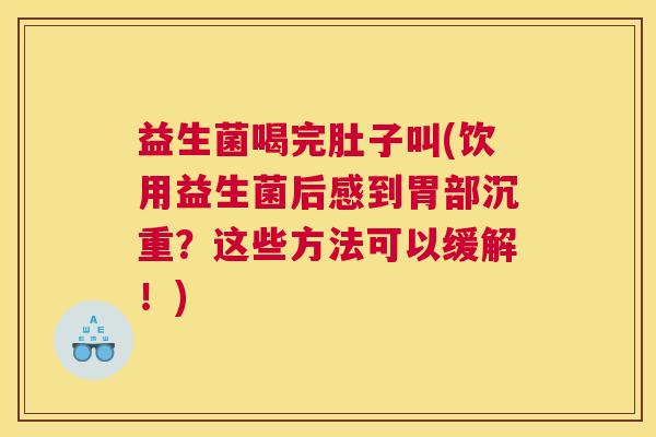 益生菌喝完肚子叫(饮用益生菌后感到胃部沉重？这些方法可以缓解！)