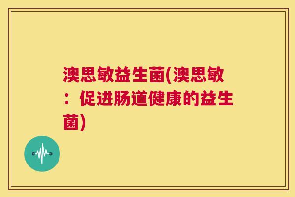 澳思敏益生菌(澳思敏：促进肠道健康的益生菌)