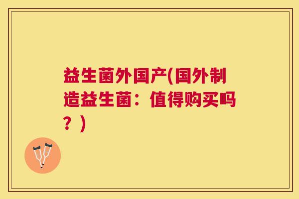 益生菌外国产(国外制造益生菌：值得购买吗？)