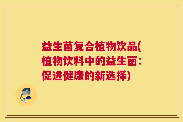 益生菌复合植物饮品(植物饮料中的益生菌：促进健康的新选择)