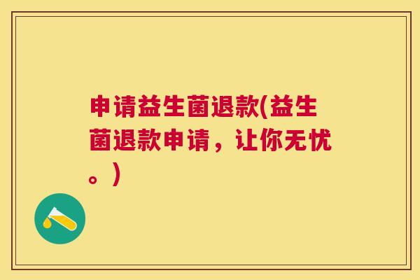 申请益生菌退款(益生菌退款申请，让你无忧。)