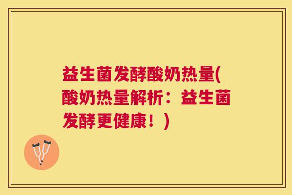 益生菌发酵酸奶热量(酸奶热量解析：益生菌发酵更健康！)