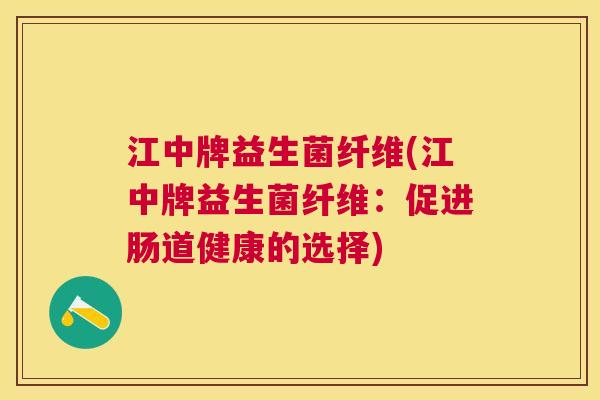 江中牌益生菌纤维(江中牌益生菌纤维：促进肠道健康的选择)