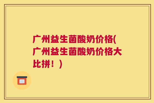广州益生菌酸奶价格(广州益生菌酸奶价格大比拼！)