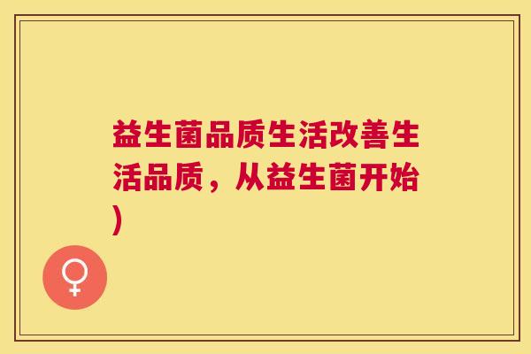 益生菌品质生活改善生活品质，从益生菌开始)