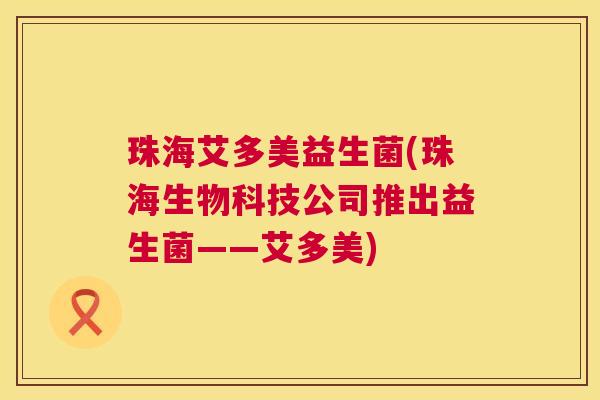 珠海艾多美益生菌(珠海生物科技公司推出益生菌——艾多美)