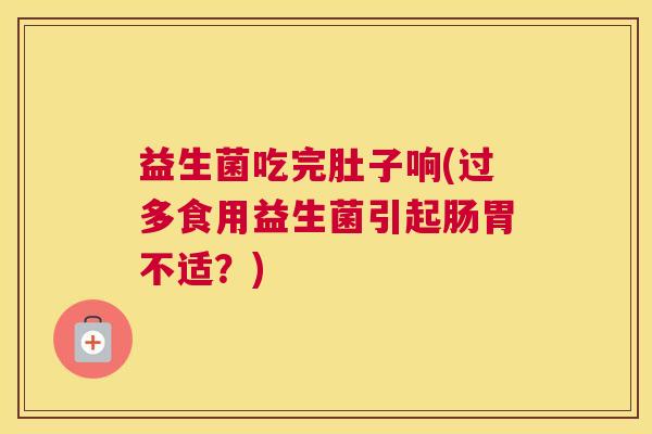 益生菌吃完肚子响(过多食用益生菌引起肠胃不适？)
