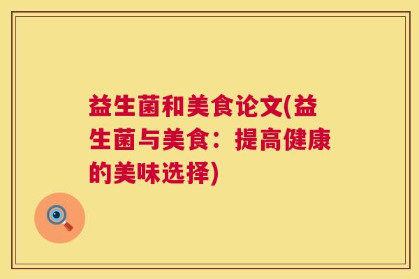 益生菌和美食论文(益生菌与美食：提高健康的美味选择)