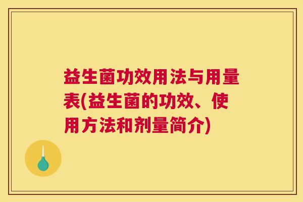 益生菌功效用法与用量表(益生菌的功效、使用方法和剂量简介)