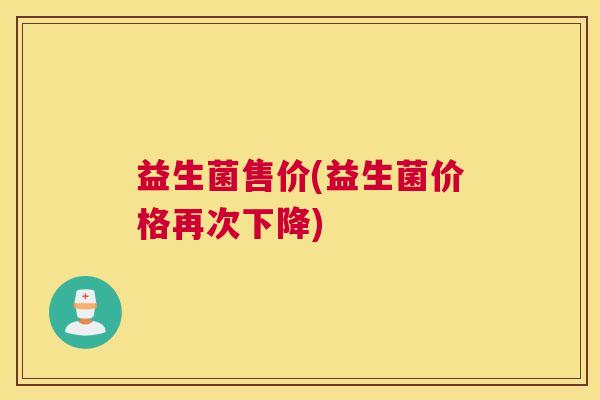 益生菌售价(益生菌价格再次下降)