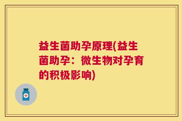 益生菌助孕原理(益生菌助孕：微生物对孕育的积极影响)