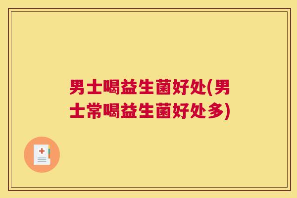 男士喝益生菌好处(男士常喝益生菌好处多)