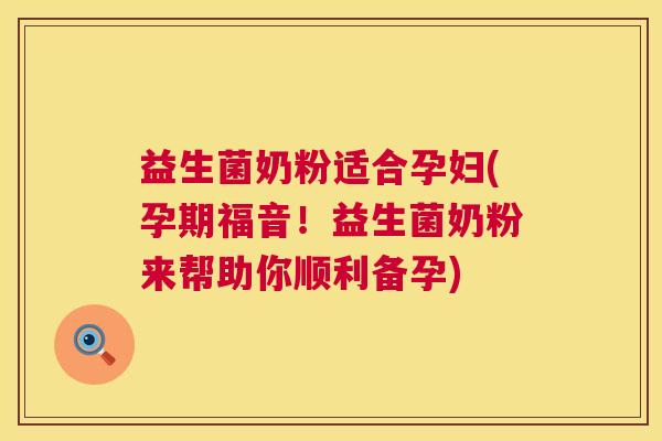 益生菌奶粉适合孕妇(孕期福音！益生菌奶粉来帮助你顺利备孕)