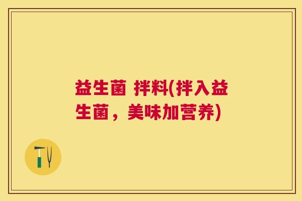 益生菌 拌料(拌入益生菌，美味加营养)