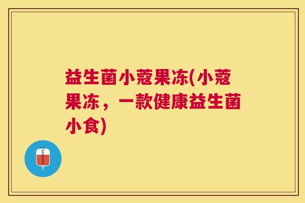 益生菌小蔻果冻(小蔻果冻，一款健康益生菌小食)