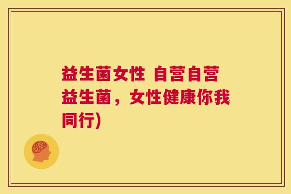 益生菌女性 自营自营益生菌，女性健康你我同行)