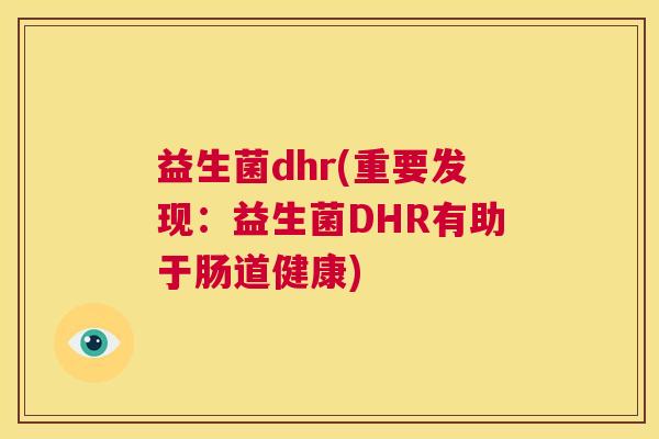 益生菌dhr(重要发现：益生菌DHR有助于肠道健康)