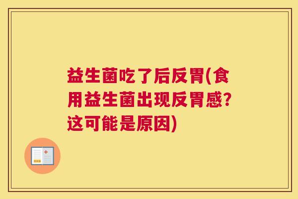 益生菌吃了后反胃(食用益生菌出现反胃感？这可能是原因)