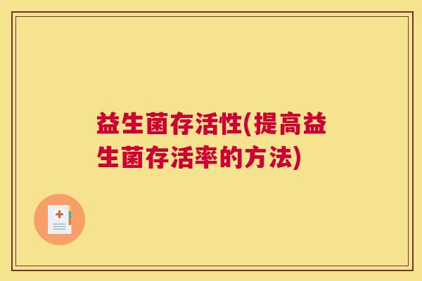 益生菌存活性(提高益生菌存活率的方法)