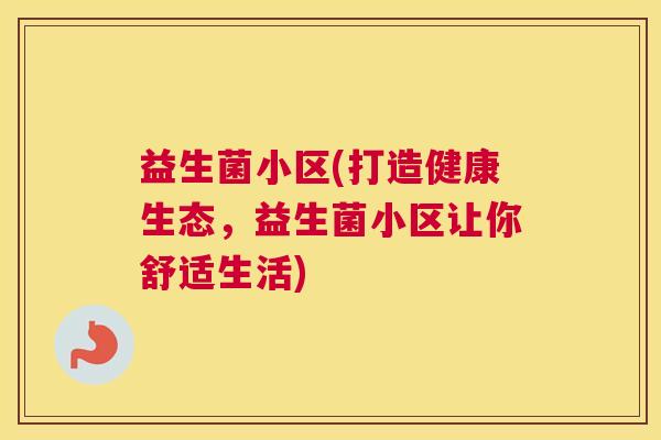 益生菌小区(打造健康生态，益生菌小区让你舒适生活)