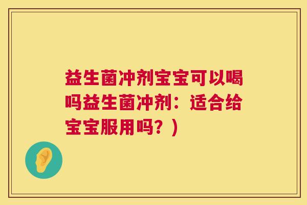 益生菌冲剂宝宝可以喝吗益生菌冲剂：适合给宝宝服用吗？)