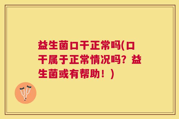 益生菌口干正常吗(口干属于正常情况吗？益生菌或有帮助！)