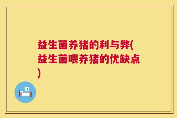 益生菌养猪的利与弊(益生菌喂养猪的优缺点)