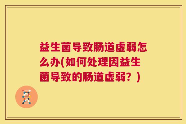 益生菌导致肠道虚弱怎么办(如何处理因益生菌导致的肠道虚弱？)