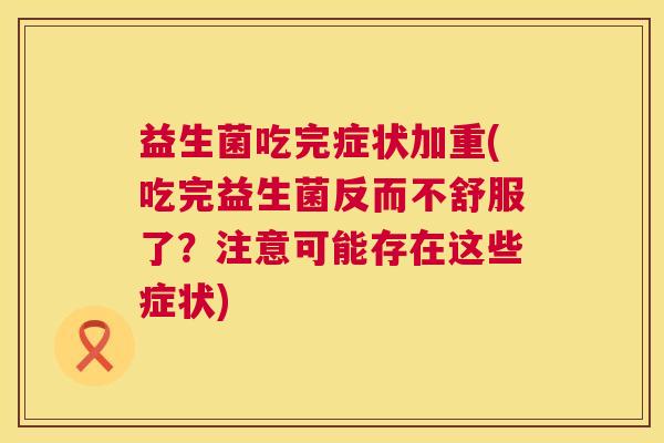 益生菌吃完症状加重(吃完益生菌反而不舒服了？注意可能存在这些症状)