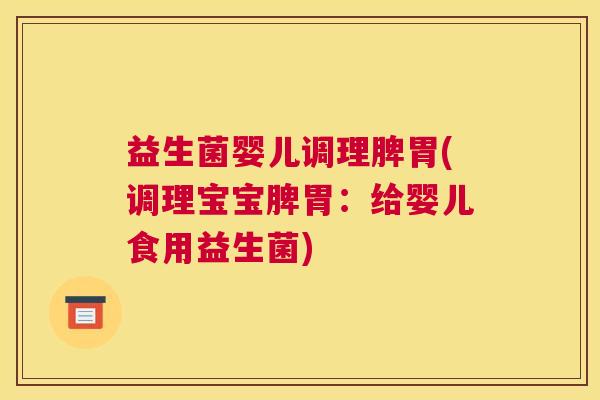 益生菌婴儿调理脾胃(调理宝宝脾胃：给婴儿食用益生菌)