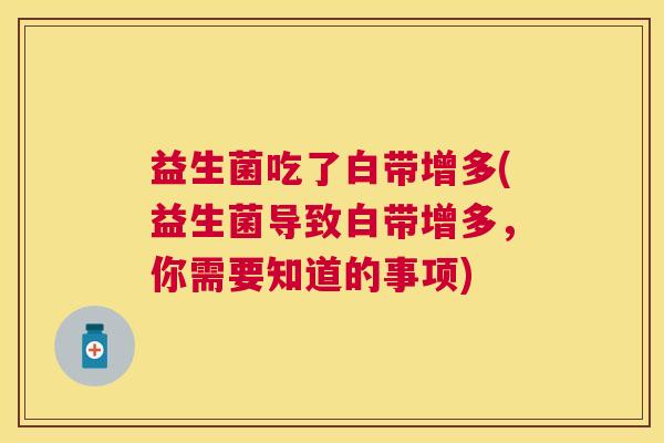 益生菌吃了白带增多(益生菌导致白带增多，你需要知道的事项)
