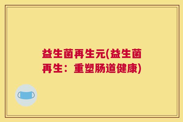 益生菌再生元(益生菌再生：重塑肠道健康)