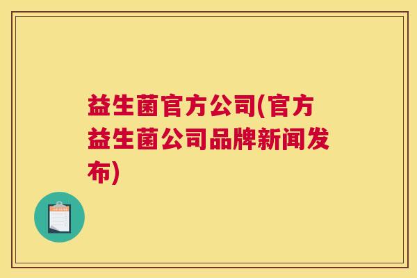 益生菌官方公司(官方益生菌公司品牌新闻发布)