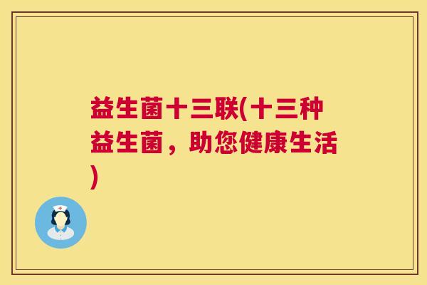 益生菌十三联(十三种益生菌，助您健康生活)