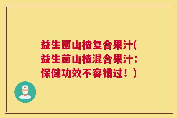 益生菌山楂复合果汁(益生菌山楂混合果汁：保健功效不容错过！)