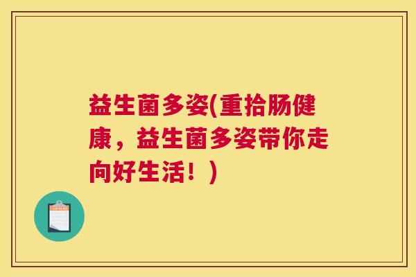益生菌多姿(重拾肠健康，益生菌多姿带你走向好生活！)