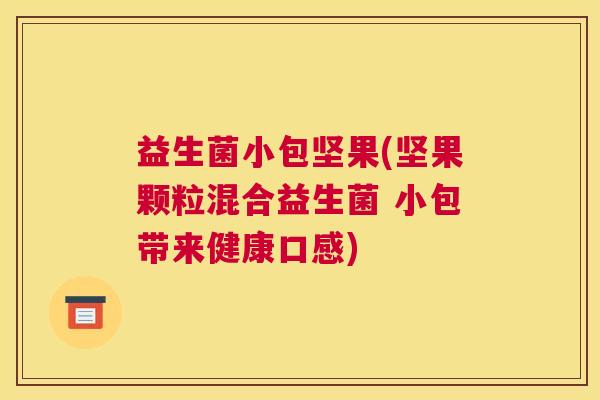 益生菌小包坚果(坚果颗粒混合益生菌 小包带来健康口感)