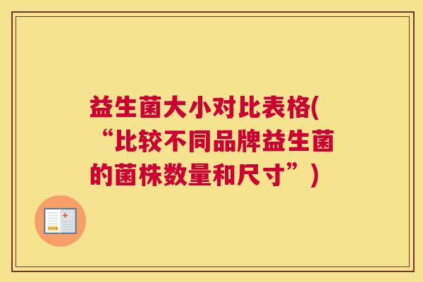 益生菌大小对比表格(“比较不同品牌益生菌的菌株数量和尺寸”)