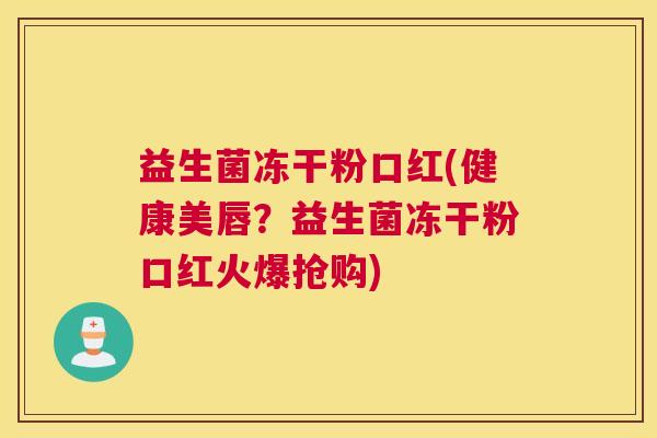 益生菌冻干粉口红(健康美唇？益生菌冻干粉口红火爆抢购)