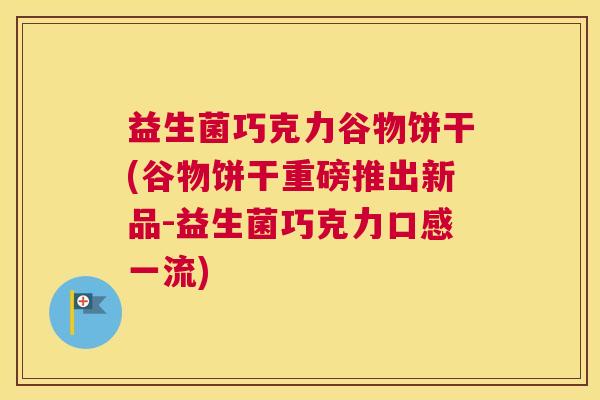 益生菌巧克力谷物饼干(谷物饼干重磅推出新品-益生菌巧克力口感一流)