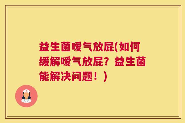 益生菌嗳气放屁(如何缓解嗳气放屁？益生菌能解决问题！)