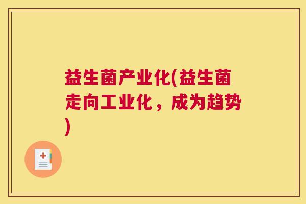 益生菌产业化(益生菌走向工业化，成为趋势)