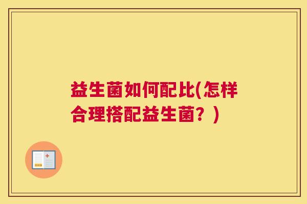 益生菌如何配比(怎样合理搭配益生菌？)