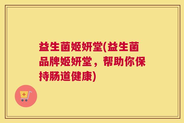 益生菌姬妍堂(益生菌品牌姬妍堂，帮助你保持肠道健康)