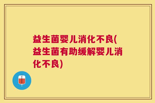 益生菌婴儿消化不良(益生菌有助缓解婴儿消化不良)