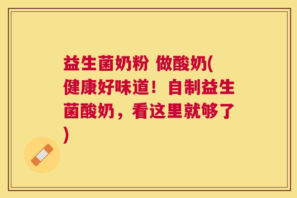 益生菌奶粉 做酸奶(健康好味道！自制益生菌酸奶，看这里就够了)