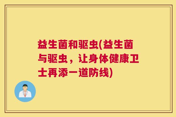 益生菌和驱虫(益生菌与驱虫，让身体健康卫士再添一道防线)