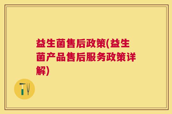 益生菌售后政策(益生菌产品售后服务政策详解)